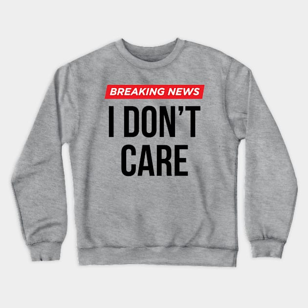 Breaking News I Don't Care Crewneck Sweatshirt by N8I